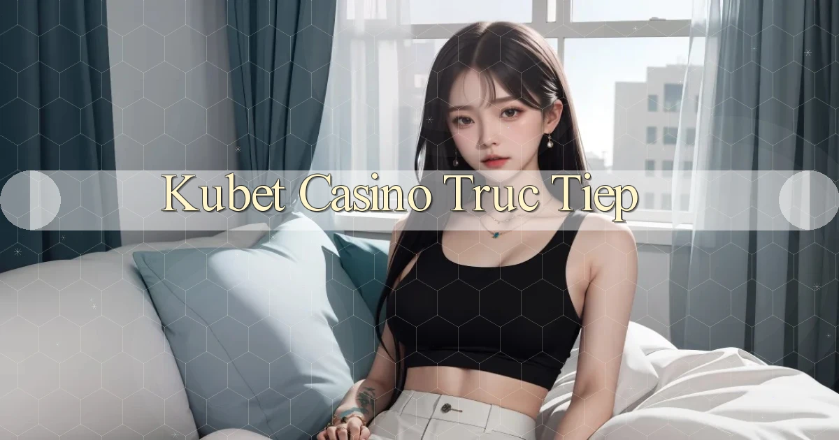 kubet casino truc tiep