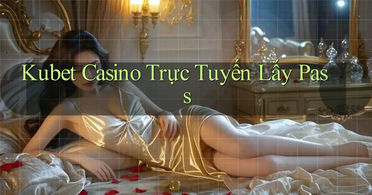 kubet casino trực tuyến lấy pass
