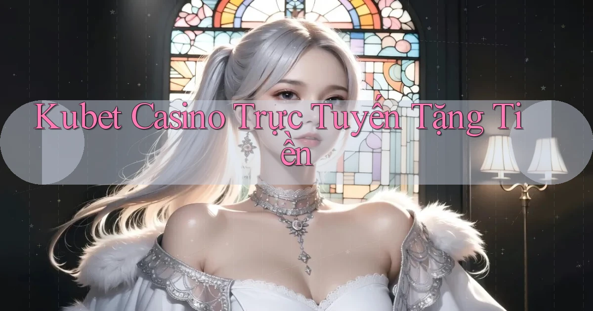 kubet casino trực tuyến tặng tiền