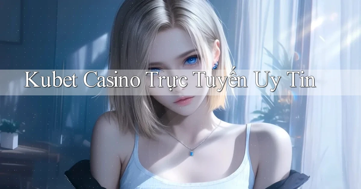 kubet casino trực tuyến uy tín