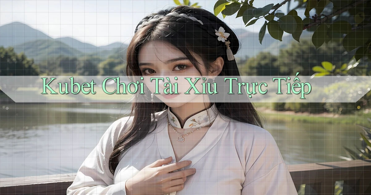 kubet  chơi tài xỉu trực tiếp