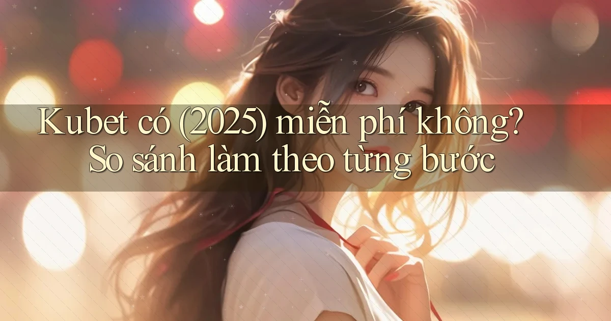 kubet có (2025) miễn phí không so sánh làm theo từng bước