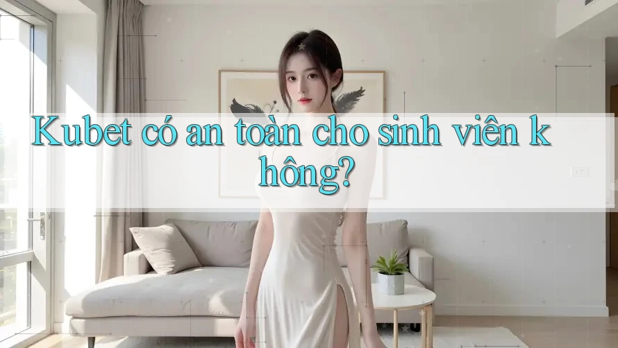Kubet có an toàn cho sinh viên không?