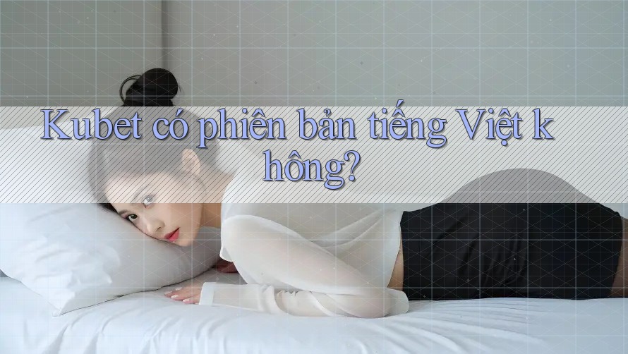 Kubet có phiên bản tiếng Việt không?