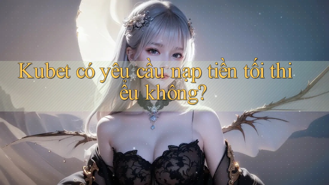 Kubet có yêu cầu nạp tiền tối thiểu không?