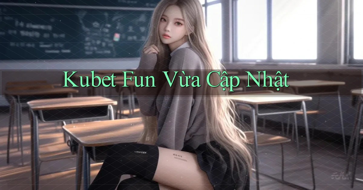 kubet fun vừa cập nhật