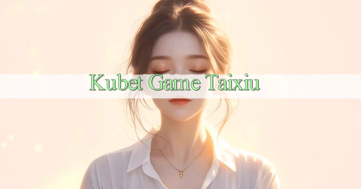 kubet  game taixiu