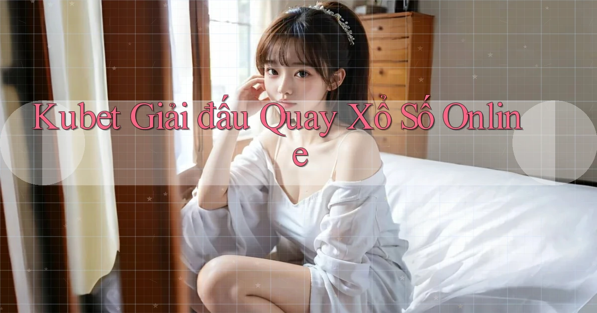 kubet  Giải đấu quay xổ số online