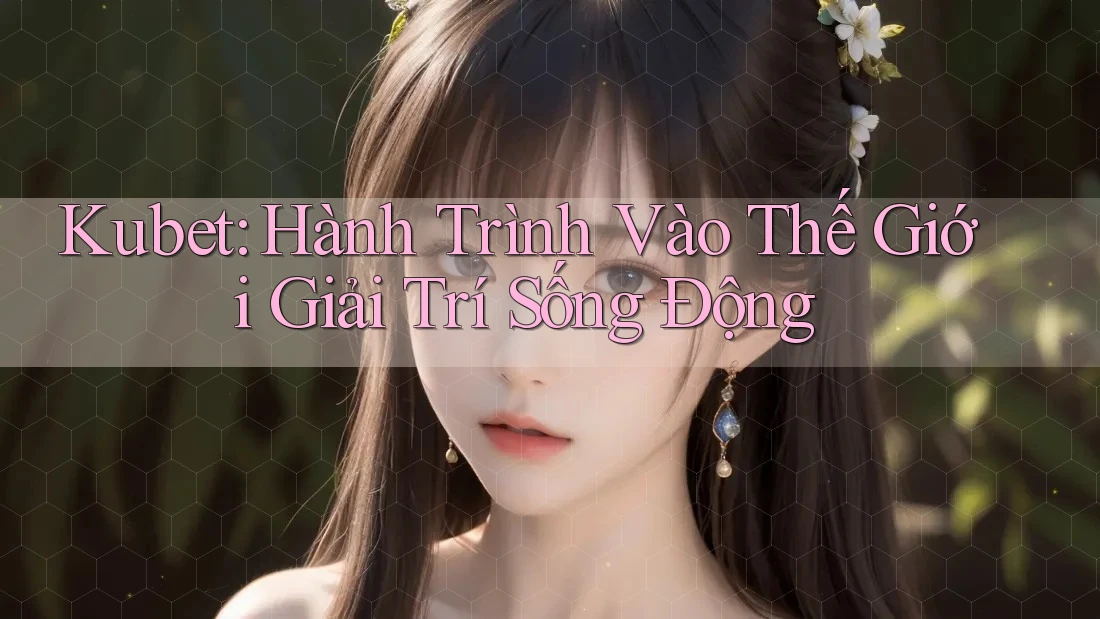 Kubet: Hành Trình Vào Thế Giới Giải Trí Sống Động