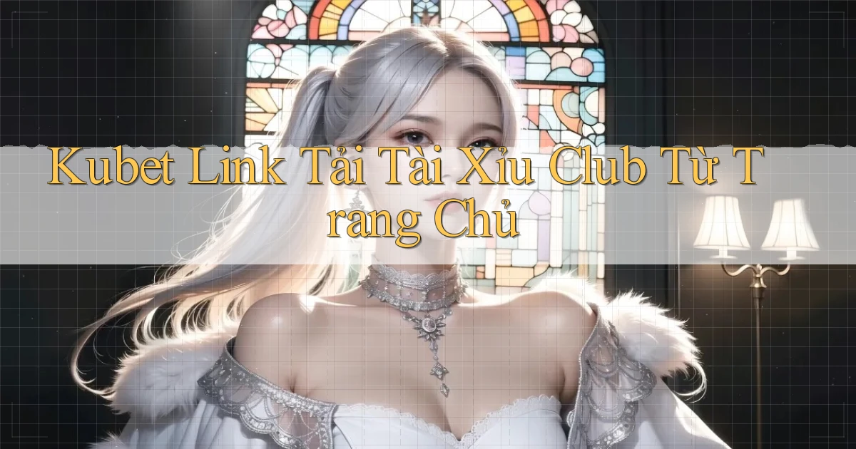 kubet  link tải tài xỉu club từ trang chủ