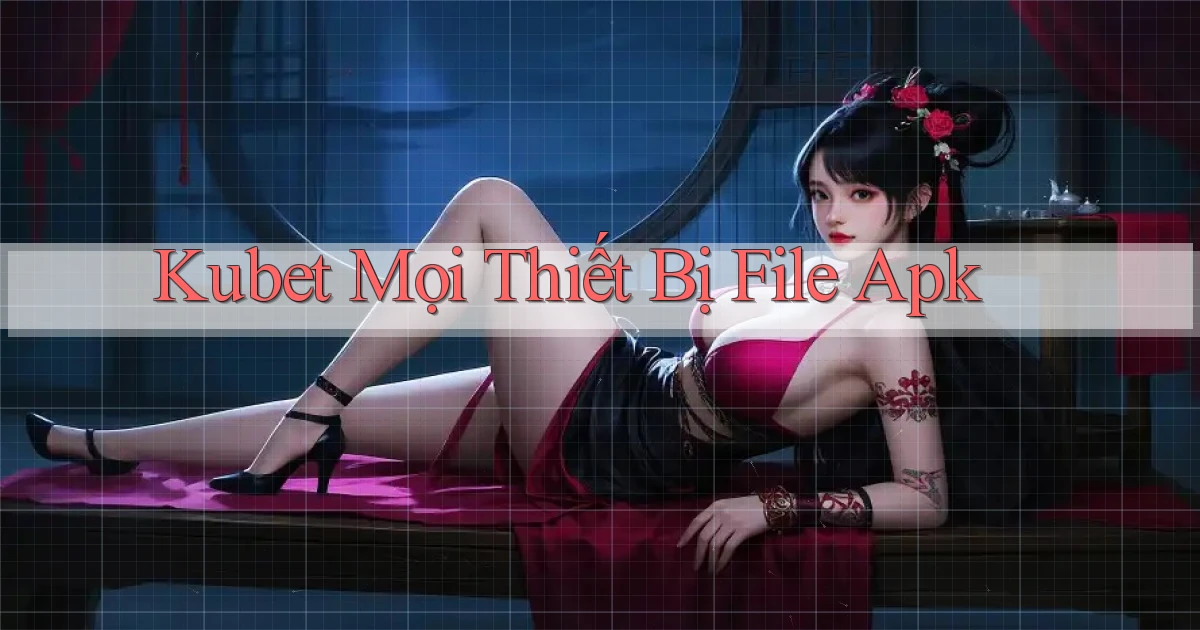 kubet mọi thiết bị file apk