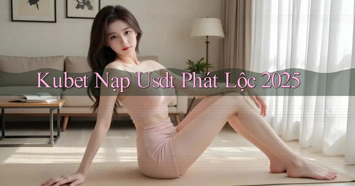 kubet nạp usdt phát lộc 2025