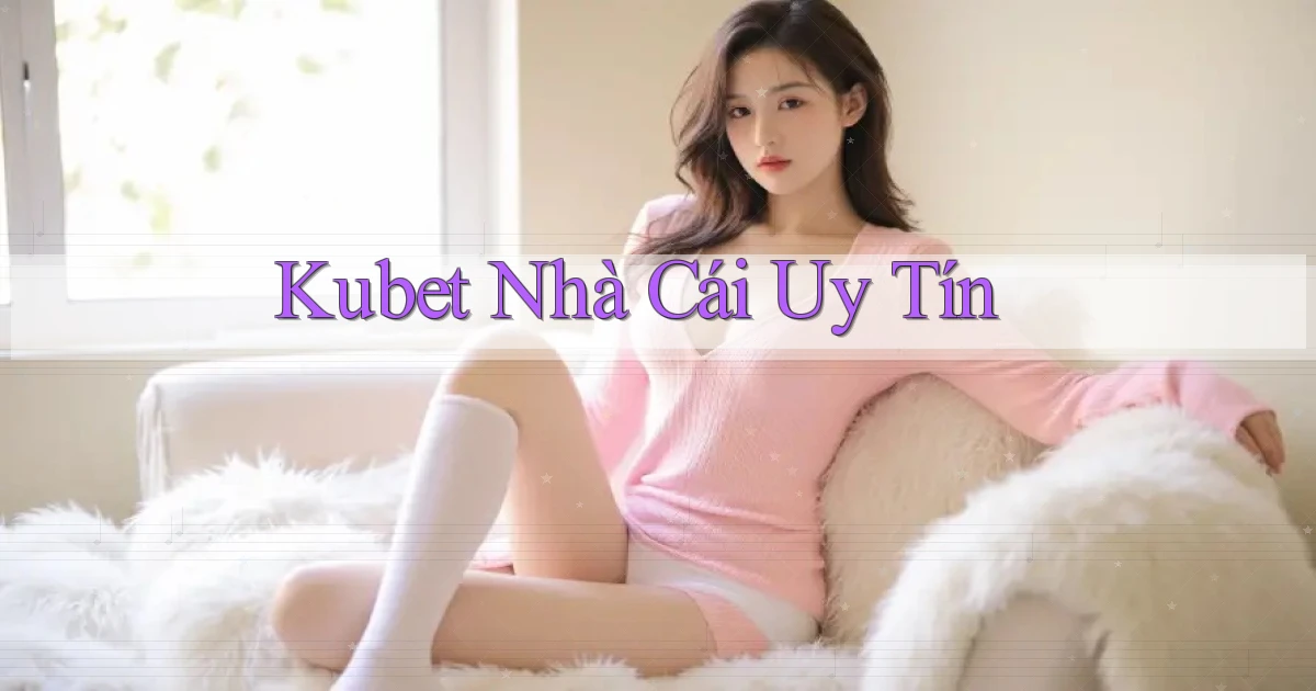 kubet nhà cái uy tín
