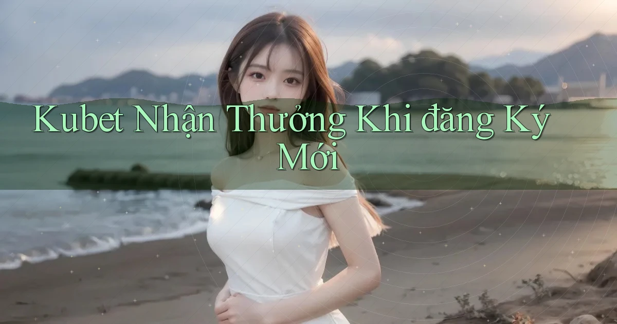 kubet  nhận thưởng khi đăng ký mới