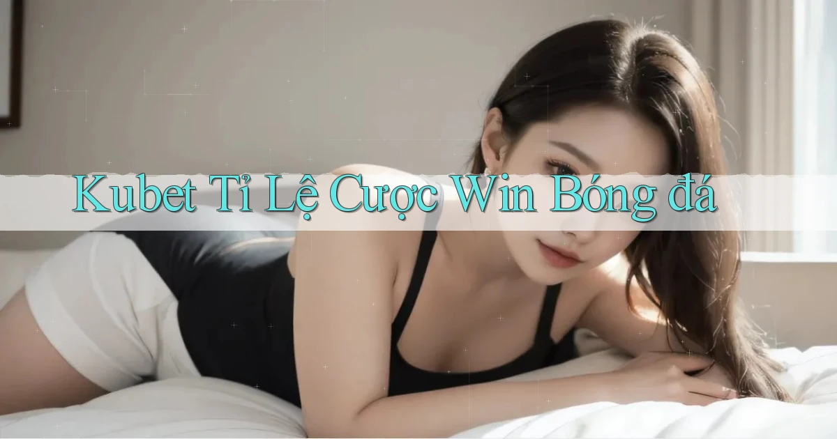 kubet  tỉ lệ cược win bóng đá
