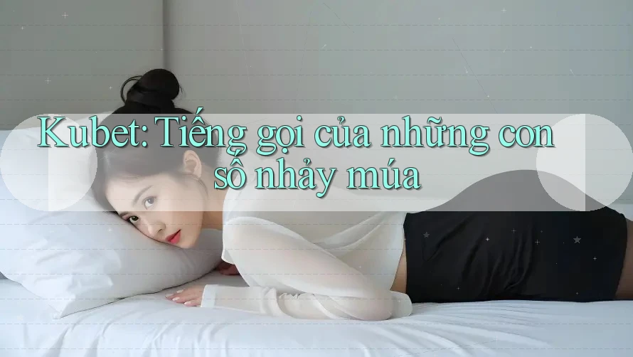 Kubet: Tiếng gọi của những con số nhảy múa Kubet: Tiếng gọi của những con số nhảy múa
