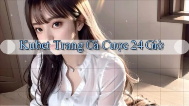 kubet trang cá cược 24 giờ