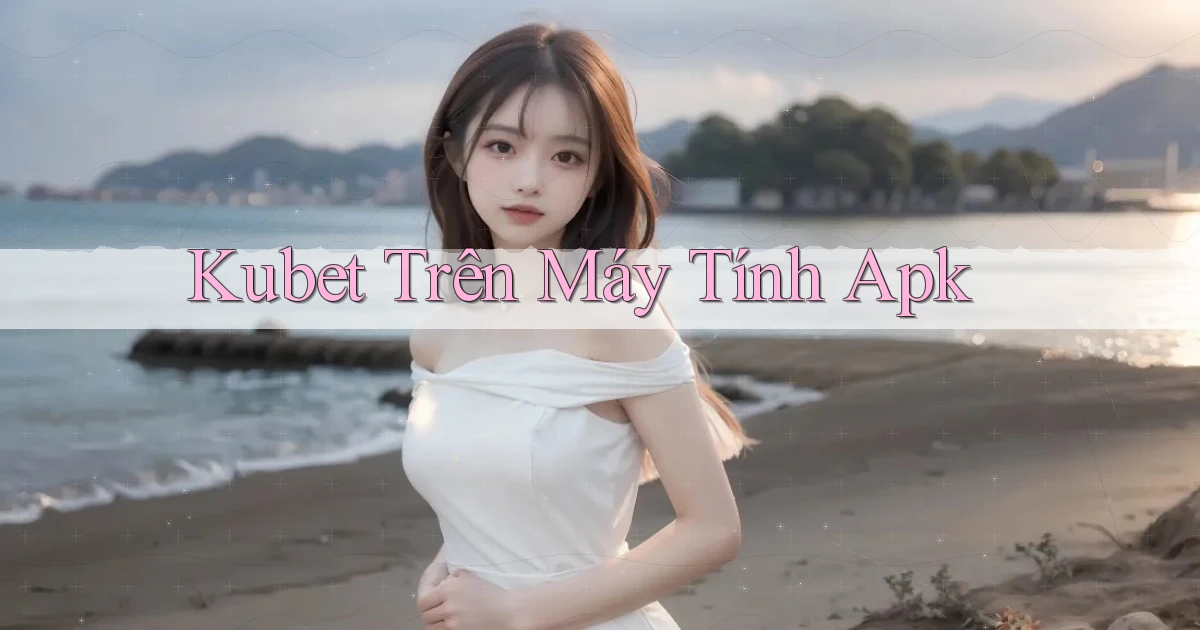 kubet trên máy tính apk