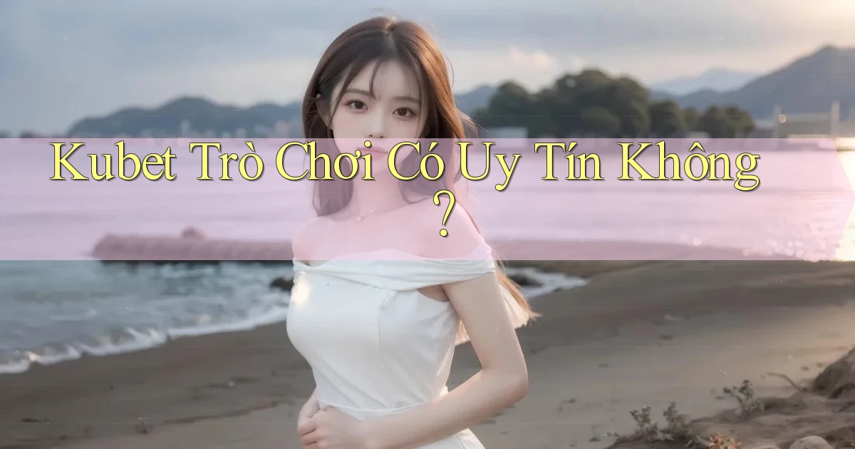 kubet  trò chơi có uy tín không？