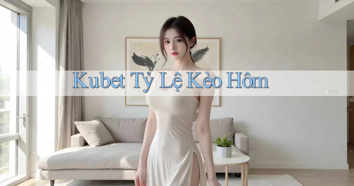kubet  tỷ lệ kèo hôm