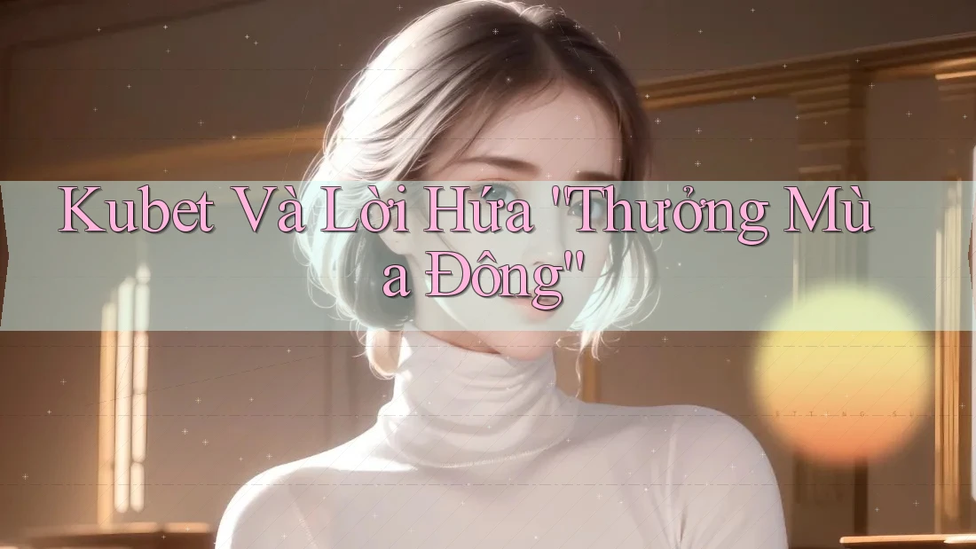 Kubet Và Lời Hứa “Thưởng Mùa Đông”