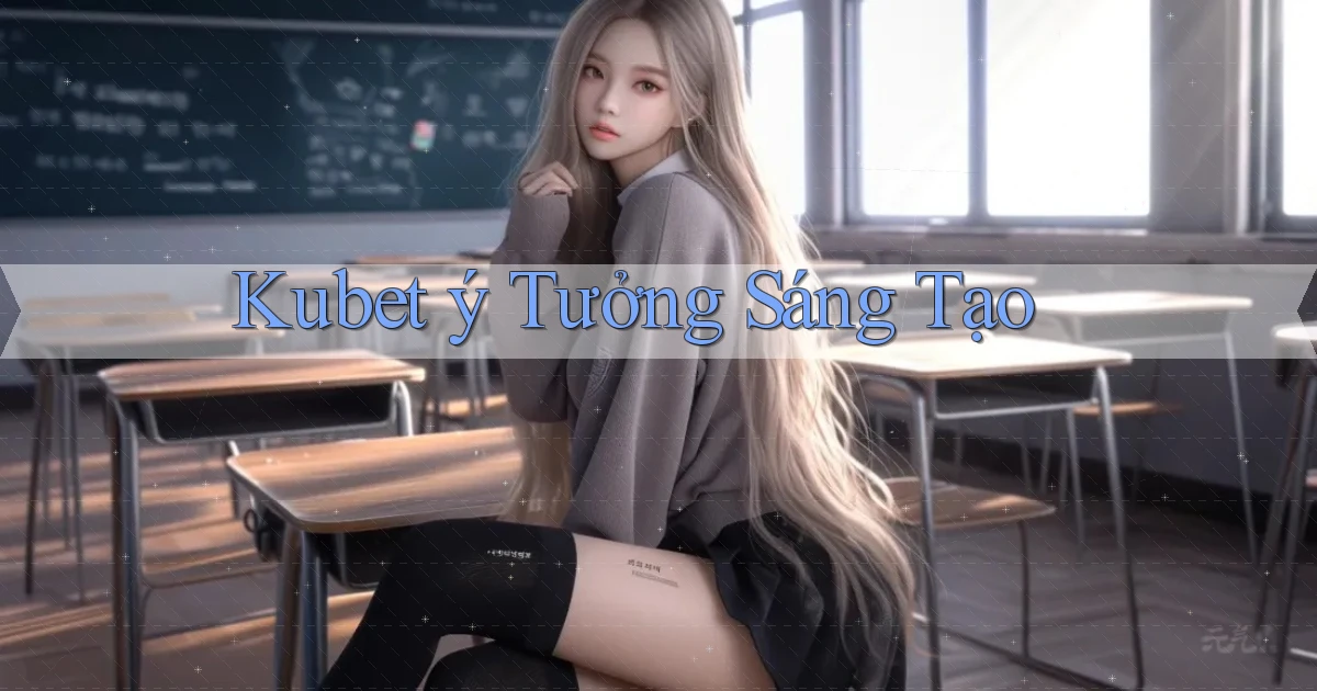 kubet  ý tưởng sáng tạo