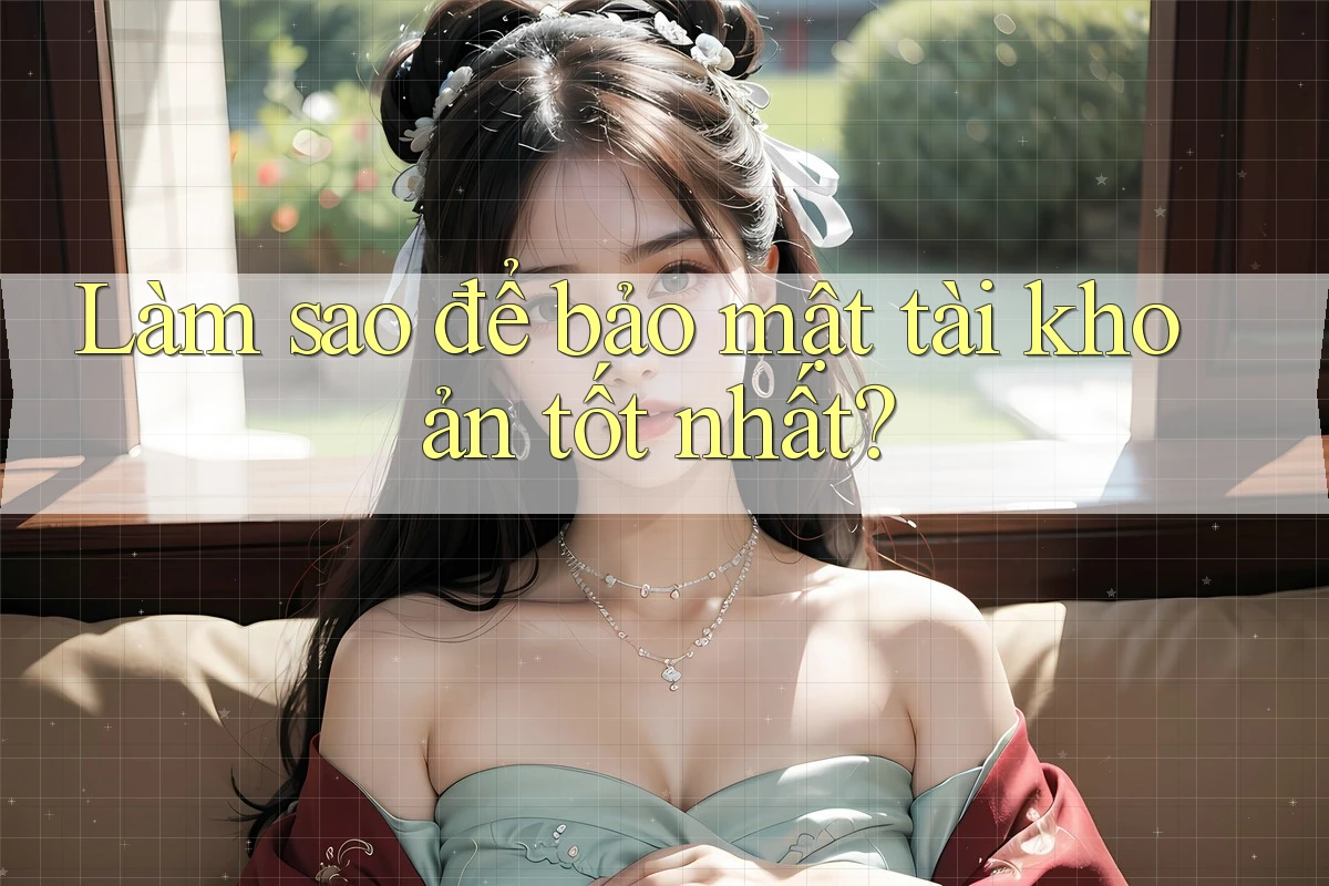 Làm sao để bảo mật tài khoản tốt nhất?