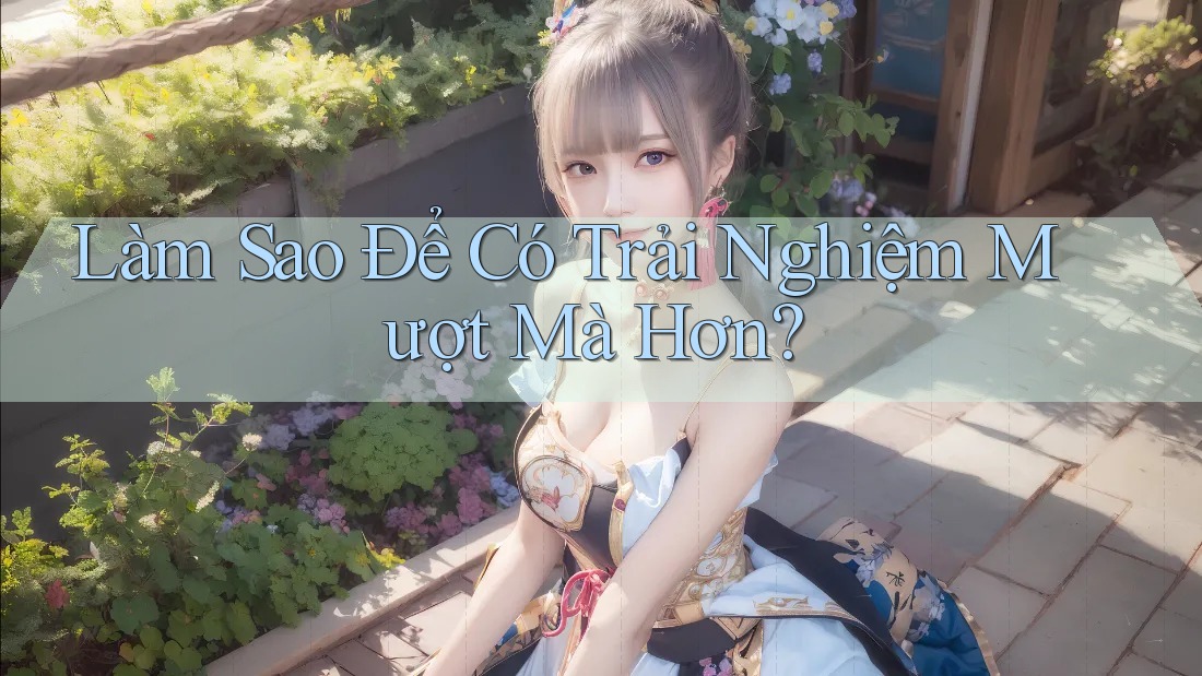 Làm Sao Để Có Trải Nghiệm Mượt Mà Hơn?