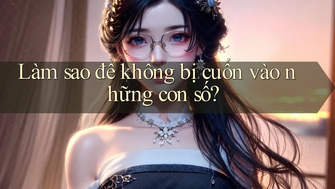 Làm sao để không bị cuốn vào những con số?