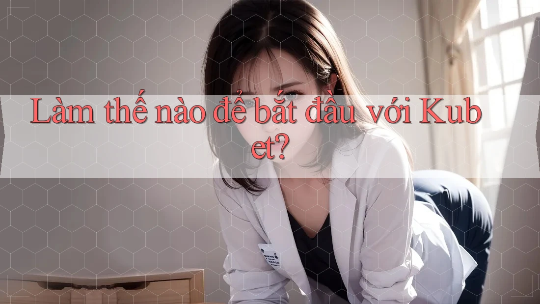 Làm thế nào để bắt đầu với Kubet?