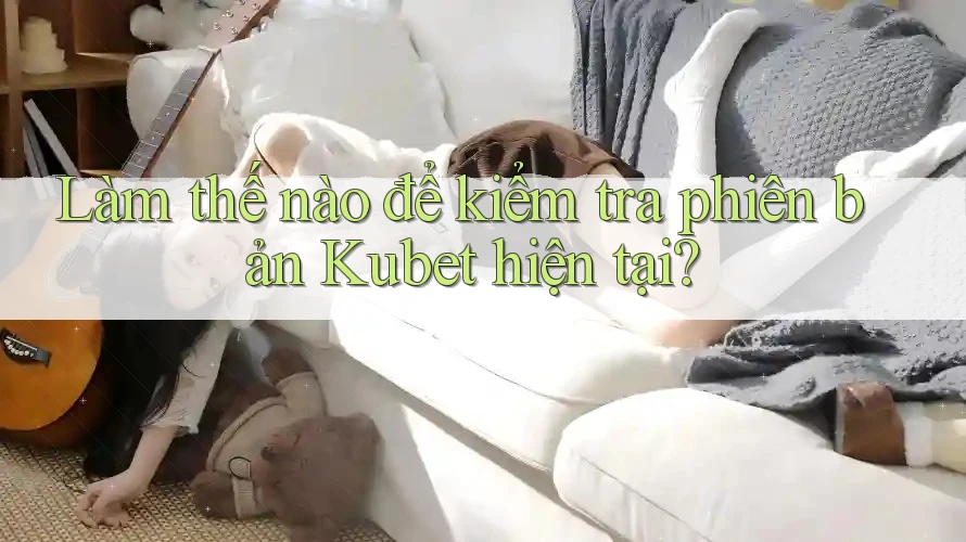 Làm thế nào để kiểm tra phiên bản Kubet hiện tại?