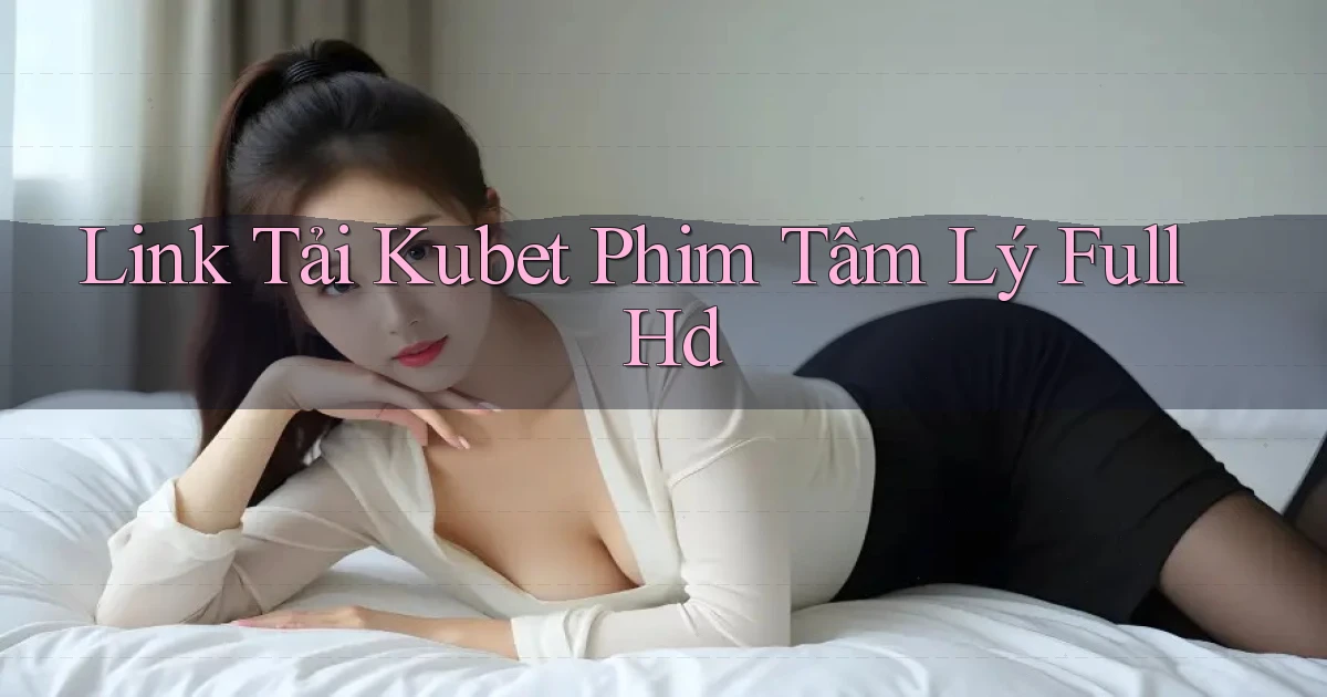 link tải kubet phim tâm lý full hd