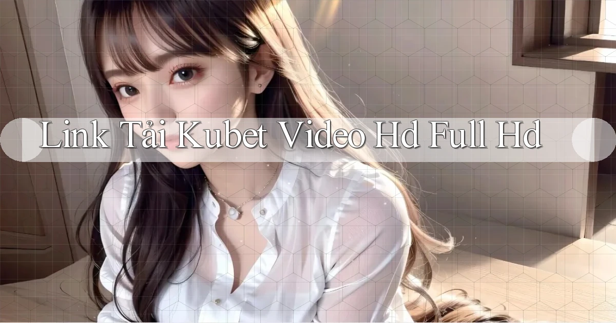 link tải kubet video hd full hd