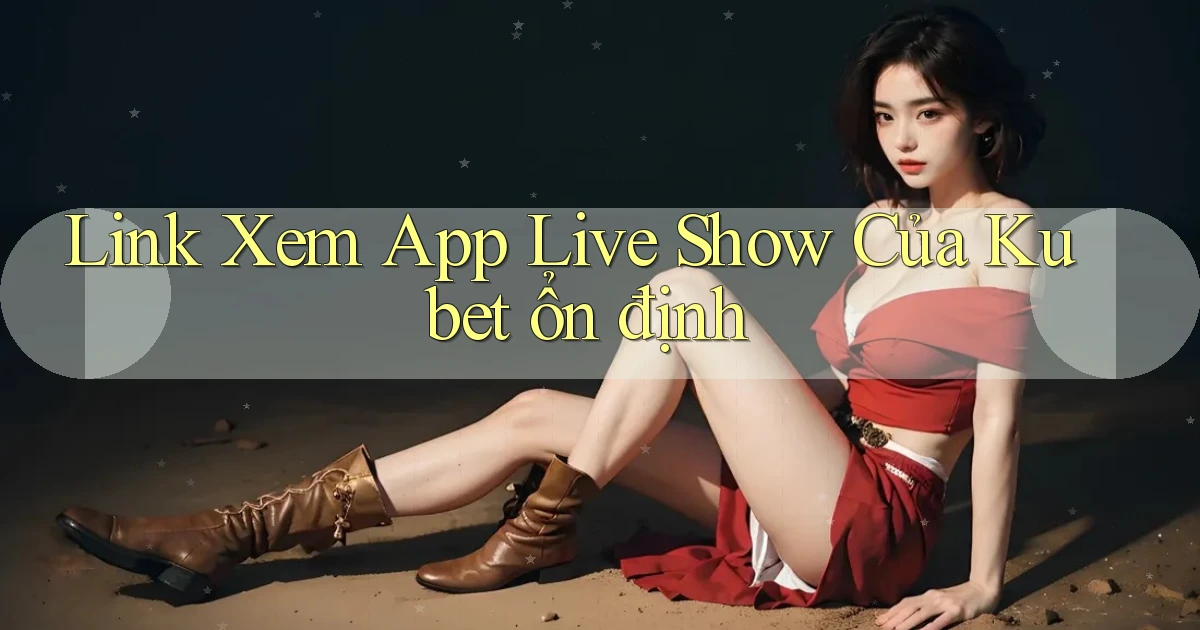 link xem app live show của kubet ổn định