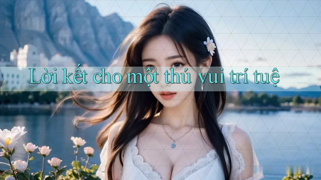 Lời kết cho một thú vui trí tuệ