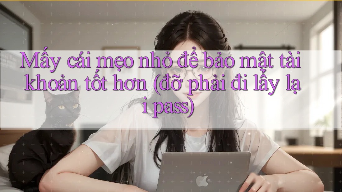 Mấy cái mẹo nhỏ để bảo mật tài khoản tốt hơn (đỡ phải đi lấy lại pass)