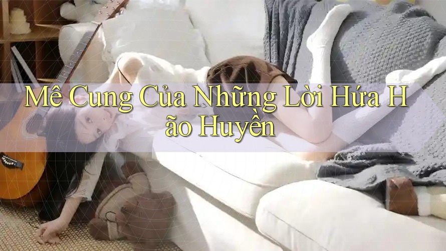Mê Cung Của Những Lời Hứa Hão Huyền