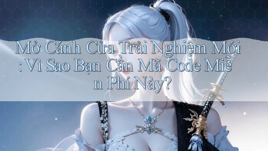 Mở Cánh Cửa Trải Nghiệm Mới: Vì Sao Bạn Cần Mã Code Miễn Phí Này?