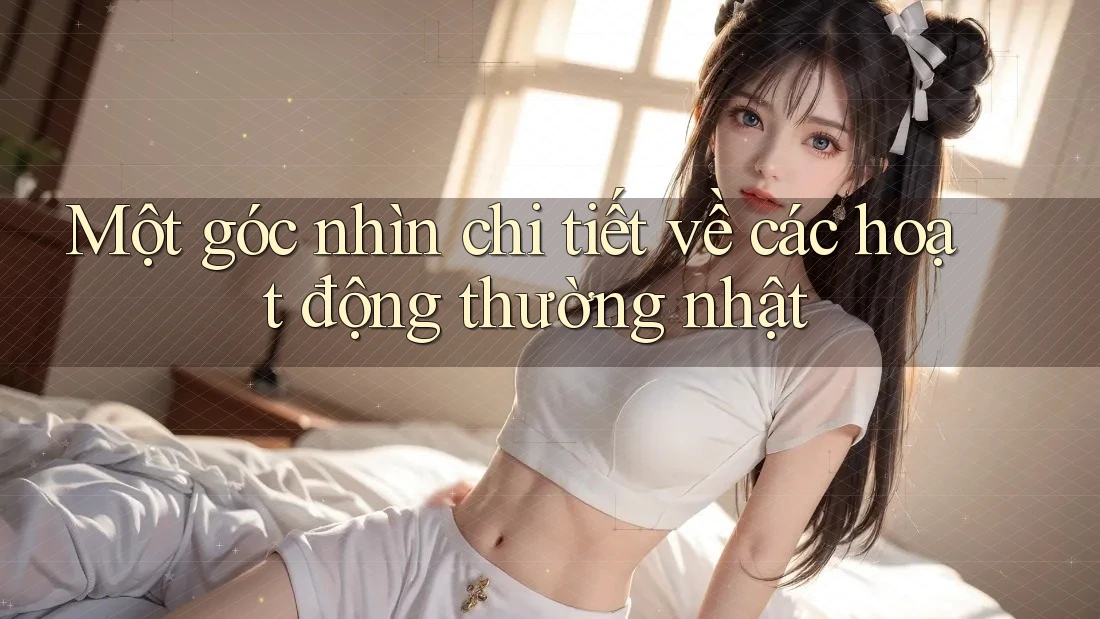 Một góc nhìn chi tiết về các hoạt động thường nhật