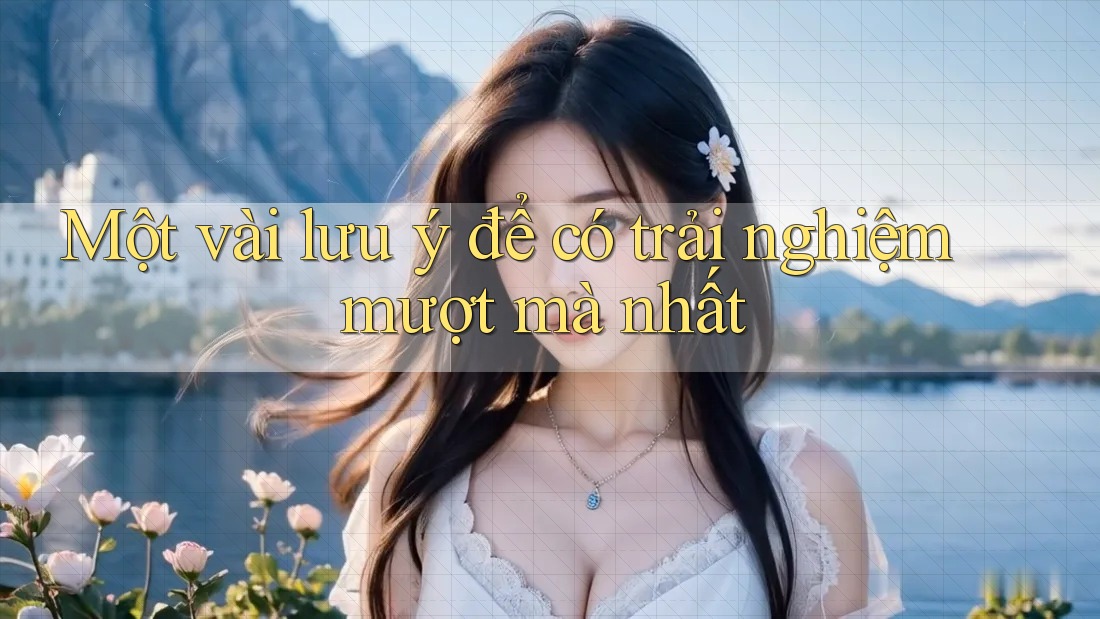 Một vài lưu ý để có trải nghiệm mượt mà nhất