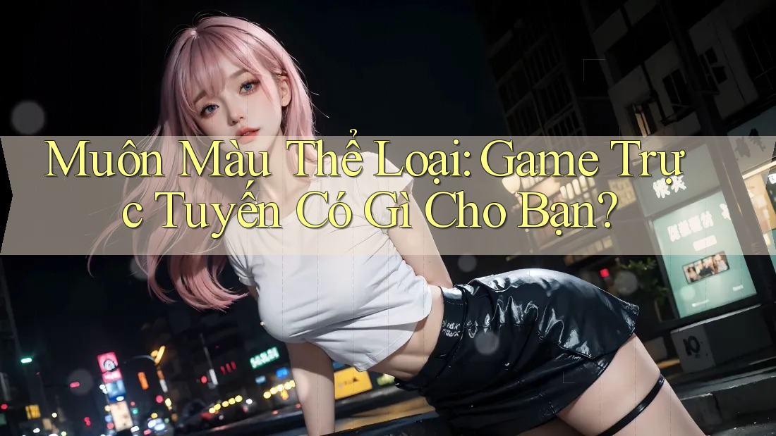 Muôn Màu Thể Loại: Game Trực Tuyến Có Gì Cho Bạn?