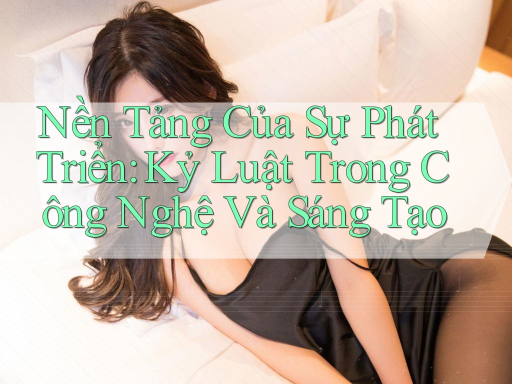 Nền Tảng Của Sự Phát Triển: Kỷ Luật Trong Công Nghệ Và Sáng Tạo