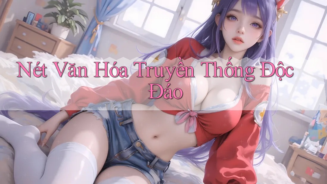 Nét Văn Hóa Truyền Thống Độc Đáo