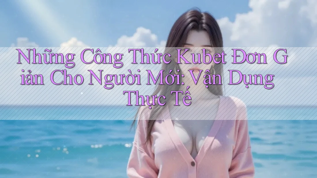 Những Công Thức Kubet Đơn Giản Cho Người Mới: Vận Dụng Thực Tế