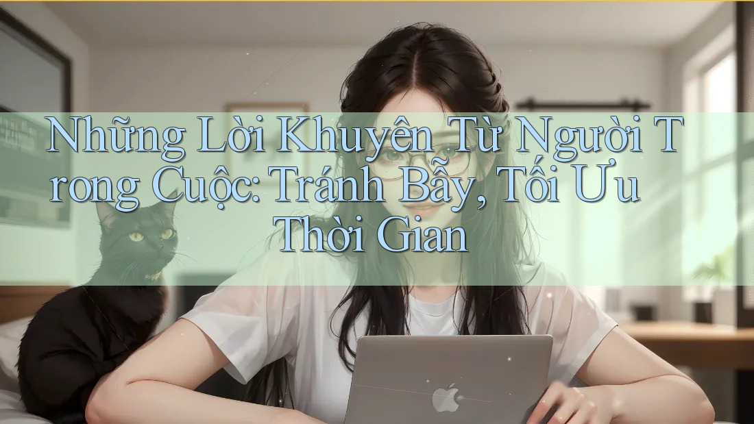 Những Lời Khuyên Từ Người Trong Cuộc: Tránh Bẫy, Tối Ưu Thời Gian