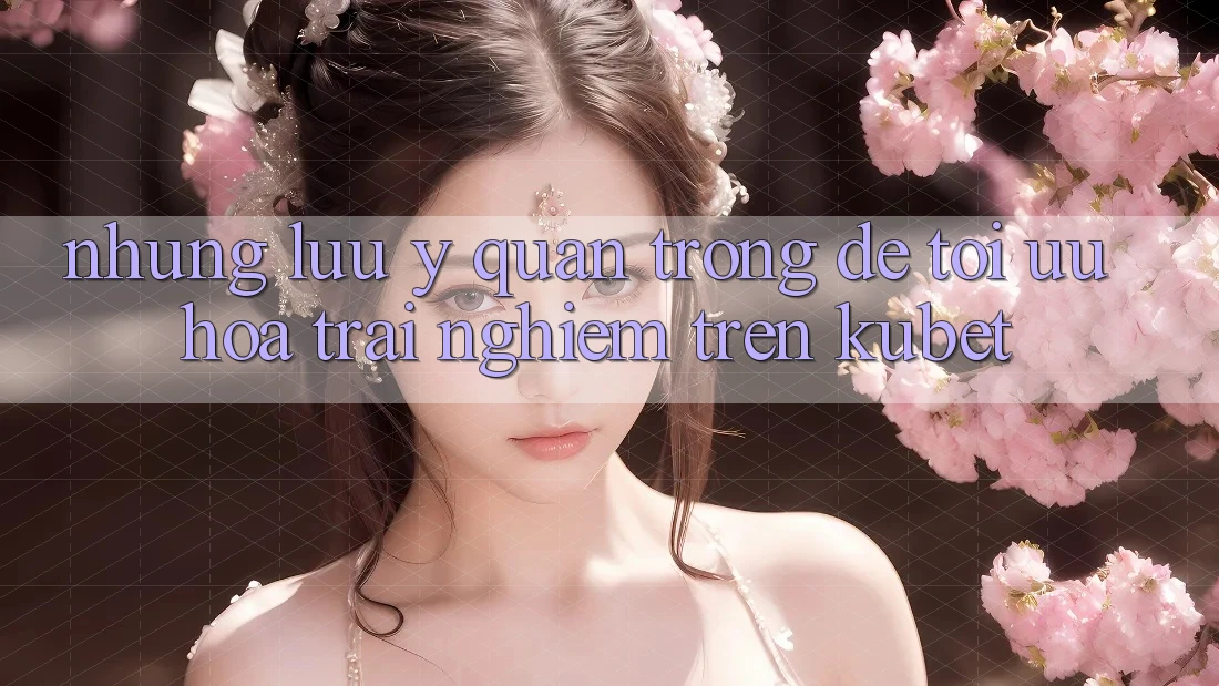 Những lưu ý quan trọng để tối ưu hóa trải nghiệm trên Kubet