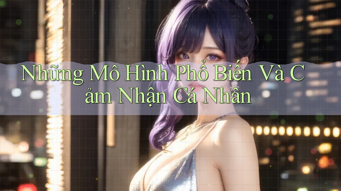Những Mô Hình Phổ Biến Và Cảm Nhận Cá Nhân