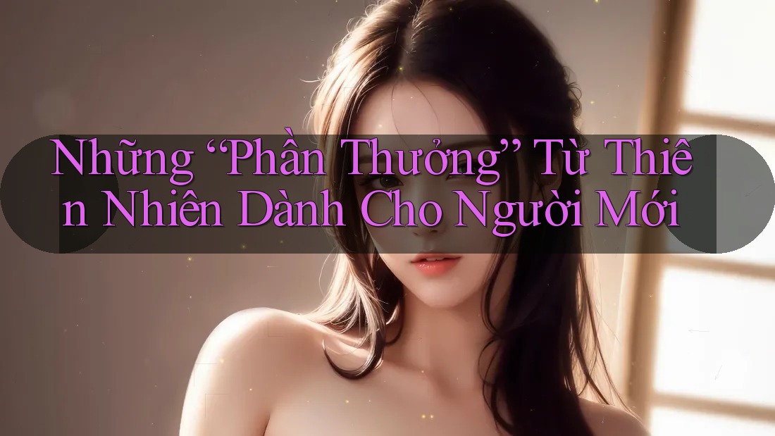 Những “Phần Thưởng” Từ Thiên Nhiên Dành Cho Người Mới