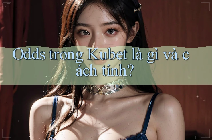 Odds trong Kubet là gì và cách tính?