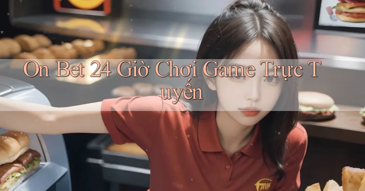 on bet 24 giờ chơi game trực tuyến